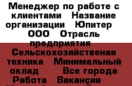 Менеджер по работе с клиентами › Название организации ­ Юпитер 9, ООО › Отрасль предприятия ­ Сельскохозяйственая техника › Минимальный оклад ­ 1 - Все города Работа » Вакансии   . Марий Эл респ.,Йошкар-Ола г.